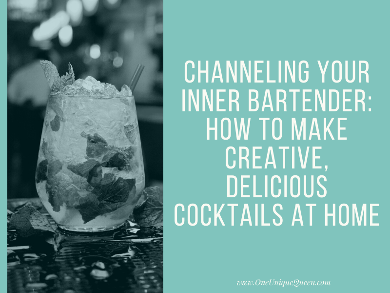 Channeling your Inner Bartender: How to Make Creative, Delicious Cocktails at Home