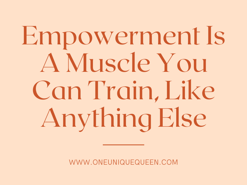 Empowerment Is A Muscle You Can Train, Like Anything Else