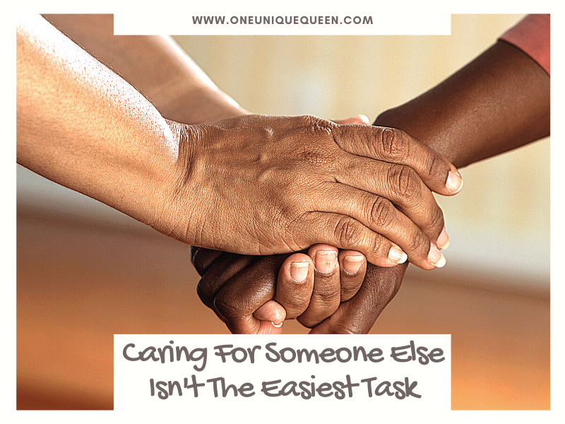 Caring For Someone Else Isn’t The Easiest Task
