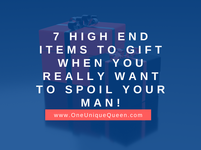 7 High End Items To Gift When You Really Want To Spoil Your Man!