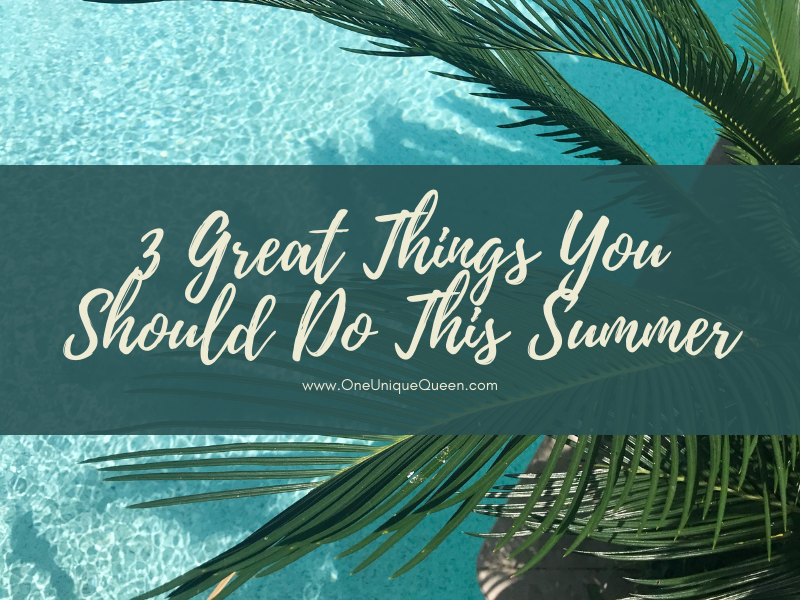 3 Great Things You Should Do This Summer