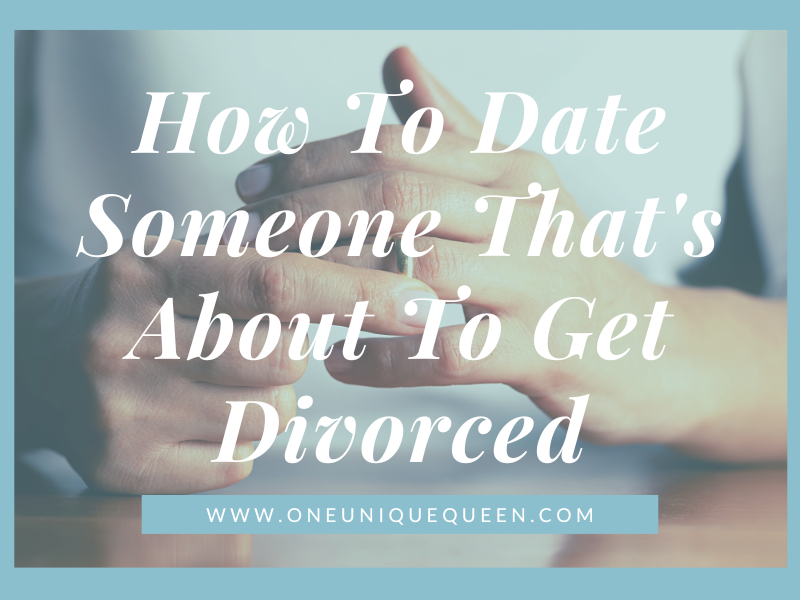 How To Date Someone That’s About To Get Divorced